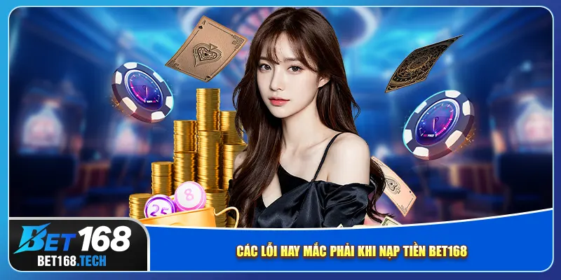 Các lỗi hay mắc phải khi nạp tiền bet168