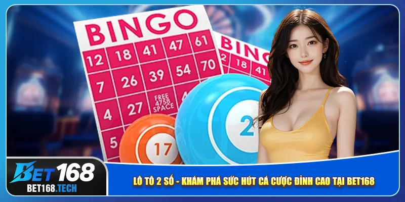 Lô tô 2 số - khám phá sức hút cá cược đỉnh cao tại bet168
