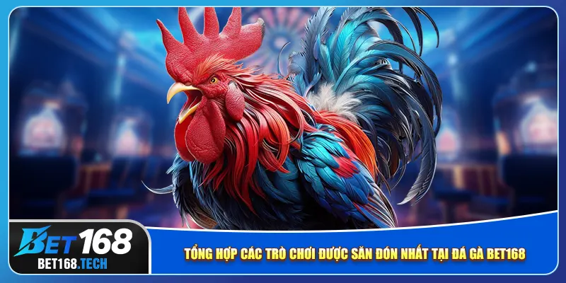 Tổng hợp các trò chơi được săn đón nhất tại đá gà bet168